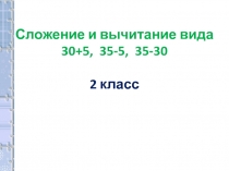 Сложение и вычитание вида 30+5, 35-5, 35-30 2 класс