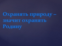 Охранять природу – значит охранять Родину