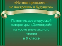 Не зная прошлого - не построишь и будущего. Памятник древнерусской литературы Домострой 8 класс