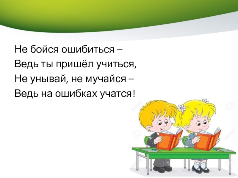 Пришла учиться. Не бойся ошибиться. Не бойся ошибиться ведь ты пришел учиться. Не бойся учиться. Не Учимся.