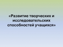 Развитие творческих и исследовательских способностей учащихся