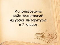 Использование кейс-технологий на уроке литературы в 7 классе