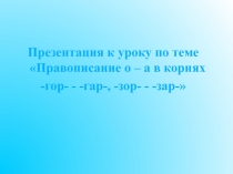 Правописание о – а в корнях -гор- - -гар-, -зор- - -зар-