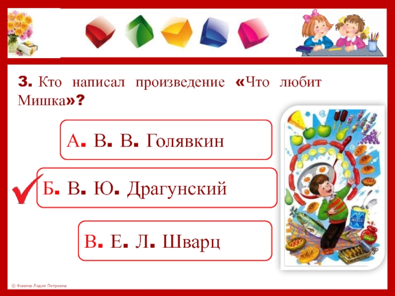 3. Кто написал произведение «Что любит Мишка»? А. В. В. ГолявкинБ. В. Ю. ДрагунскийВ. Е. Л. Шварц