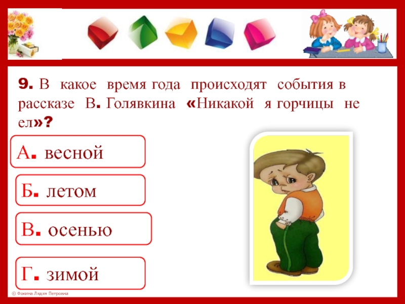 9. В какое время года происходят события в рассказе В. Голявкина «Никакой я горчицы не ел»?А. веснойБ.