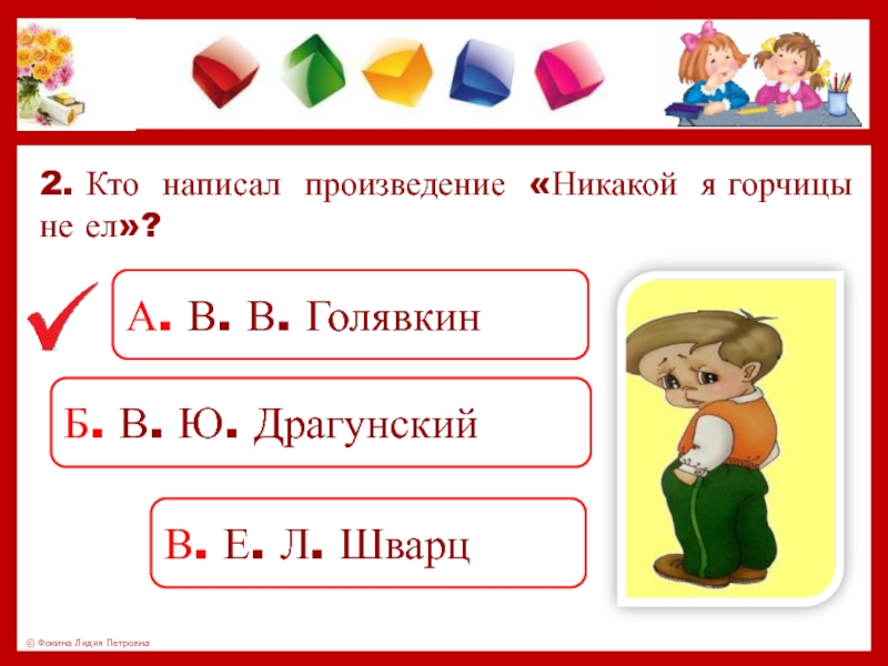 2. Кто написал произведение «Никакой я горчицы не ел»? А. В. В. ГолявкинБ. В. Ю. ДрагунскийВ. Е.