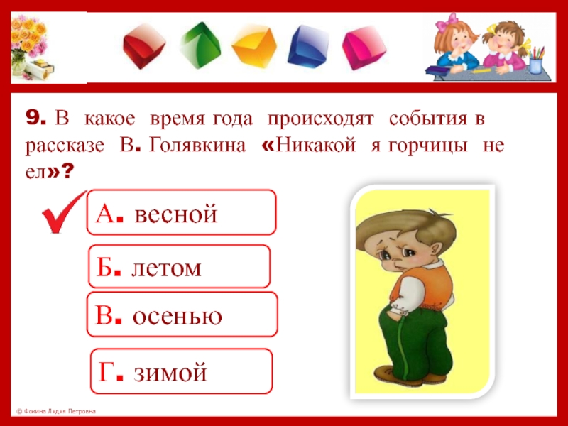 9. В какое время года происходят события в рассказе В. Голявкина «Никакой я горчицы не ел»?А. веснойБ.