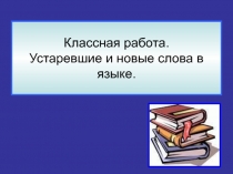 Классная работа. Устаревшие и новые слова в языке 5 класс