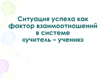 Ситуация успеха как фактор взаимоотношен системе учитель - ученик