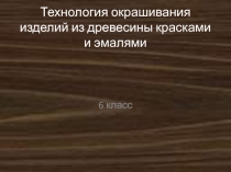 Технология окрашивания изделий из древесины красками и эмалями 6 класс