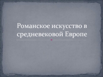 Романское искусство в средневековой Европе