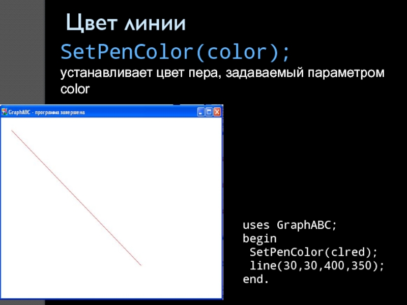 Цвет линииSetPenColor(color); устанавливает цвет пера, задаваемый параметром coloruses GraphABC;begin SetPenColor(clred); line(30,30,400,350);end.