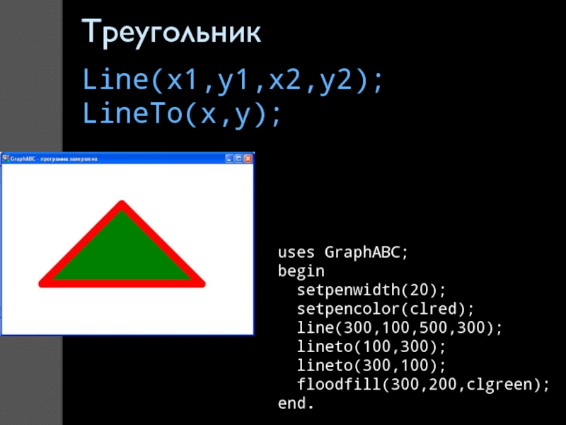 uses GraphABC;begin setpenwidth(20); setpencolor(clred); line(300,100,500,300); lineto(100,300); lineto(300,100); floodfill(300,200,clgreen);end.ТреугольникLine(x1,y1,x2,y2); LineTo(x,y);