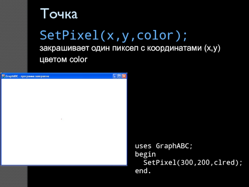 ТочкаSetPixel(x,y,color); закрашивает один пиксел с координатами (x,y) цветом color uses GraphABC;begin SetPixel(300,200,clred);end.