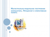 Магистрально-модульное построение компьютера. Процессор и оперативная память