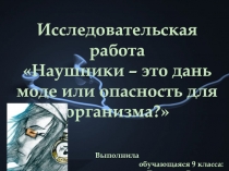 Наушники - это дань моде или опасность для организма человека? 9 класс