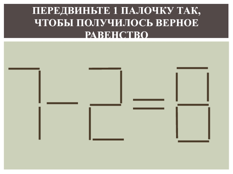 Убери палочку чтобы получилось. Передвинь палочку так чтобы получилось. Переставить палочку чтобы получилось. Пере ставитб одну палочку. Переставить одну палочку чтобы получился 1.