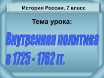 Внутренняя политика в 1725 - 1762 гг. 7 класс