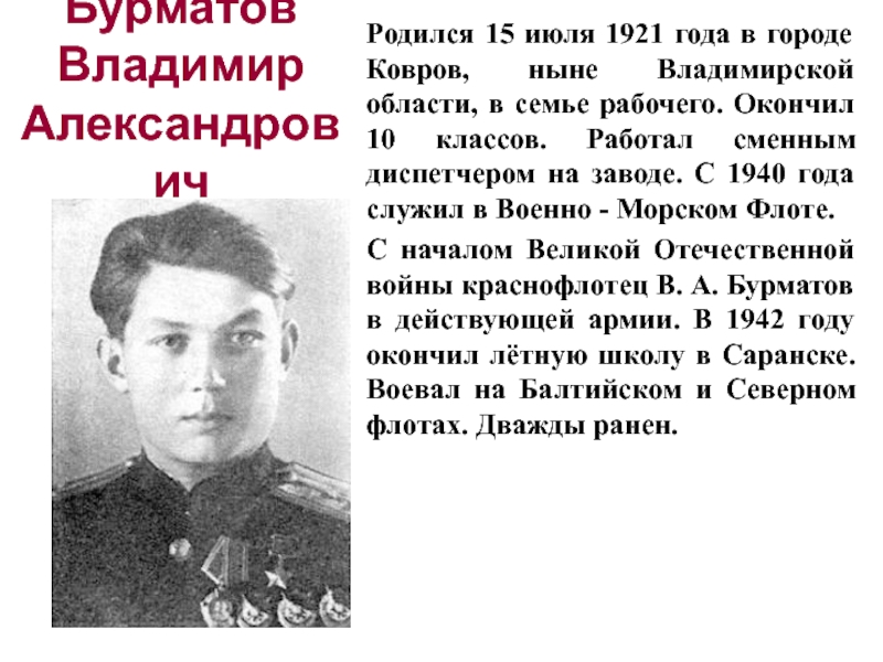 Бурматов Владимир Александрович Родился 15 июля 1921 года в городе Ковров, ныне Владимирской области, в семье рабочего.