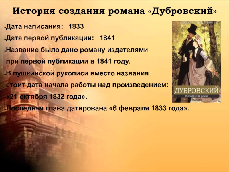 История создания романа «Дубровский»Дата написания:	1833Дата первой публикации:	1841Название было дано роману издателями при первой публикации в 1841 году.