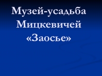 Музей - усадьба Мицкевичей Заосье 9 класс