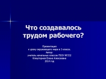 Что создавалось трудом рабочего? 3 класс