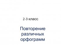 Повторение различных орфограмм 2-3 класс