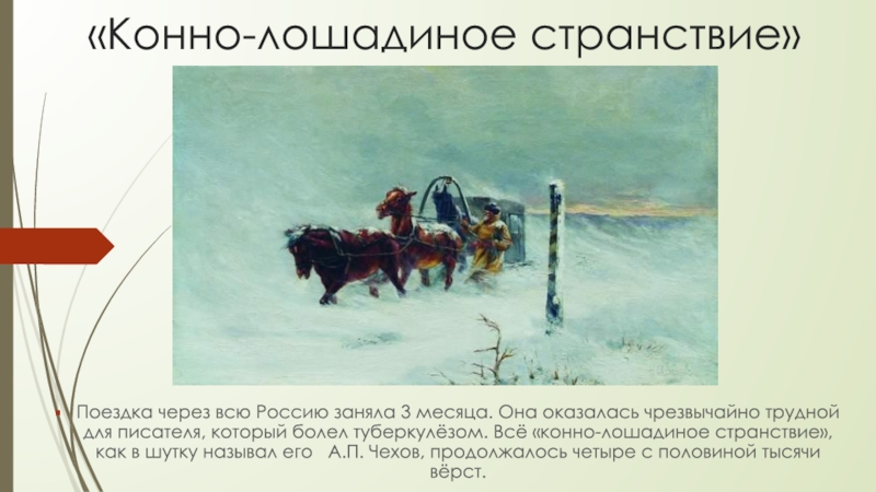 «Конно-лошадиное странствие»Поездка через всю Россию заняла 3 месяца. Она оказалась чрезвычайно трудной для писателя, который болел туберкулёзом.