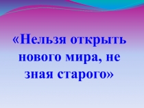 Нельзя открыть нового мира, не зная старого 2 класс