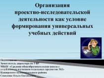 Организация проектно-исследовательской деятельности как условие формирования универсальных учебных действий