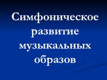 Симфоническое развитие музыкальных образов 6 класс