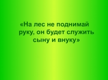 На лес не поднимай руку, он будет служить сыну и внуку 2 класс