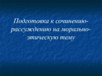 Подготовка к сочинению-рассуждению на морально-этическую тему