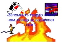 Запомнить твердо нужно нам: пожар не возникает сам!