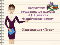 Подготовка к сочинению по повести А.С. Пушкина Капитанская дочка. Направление Путь