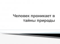 Человек проникает в тайны природы 4 класс