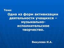 Одна из форм активизации деятельности учащихся - музыкально - исполнительское творчество