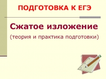 ПОДГОТОВКА К ЕГЭ: Сжатое изложение (теория и практика подготовки)