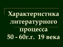 Характеристика литературного процесса 50 - 60г.г. 19 века