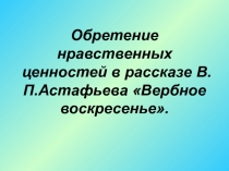 Обретение нравственных ценностей в рассказе В.П.Астафьева Вербное воскресенье