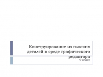 Конструирование из плоских деталей в среде графического редактора 9 класс