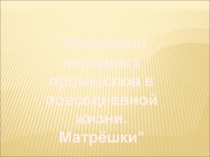 Предметы народных промыслов в повседневной жизни. Матрёшки