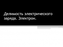 Делимость электрического заряда. Электрон