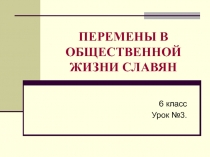 ПЕРЕМЕНЫ В ОБЩЕСТВЕННОЙ ЖИЗНИ СЛАВЯН 6 класс