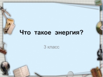 Что такое энергия? 3 класс