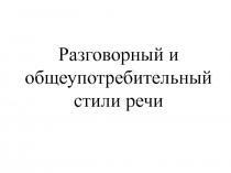 Разговорный и общеупотребительный стили речи