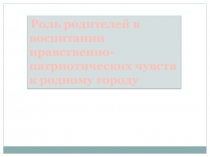 Роль родителей в воспитании нравственно-патриотических чувств к родному городу