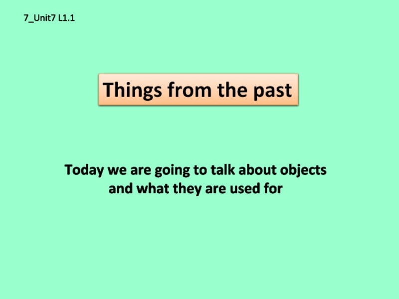 7_Unit7 L1.1Things from the pastToday we are going to talk about objects and what they are used