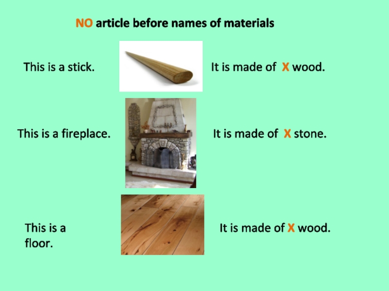 NO article before names of materialsThis is a stick. It is made of X wood.This is a