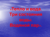 Тепло и вода. Три состояния воды. Водяной пар 1 класс